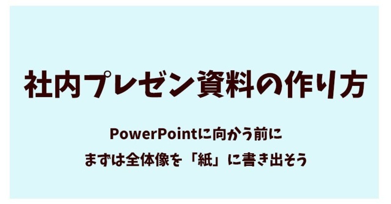 社内プレゼン資料の作り方 Powerpointに向かう前に全体像を書き出そう 具体例あり 長野和哉 Note 社内プレゼン資料の作り方 Powerpointに向かう前に全体像を書き出そう 具体例あり 長野和哉 Note
