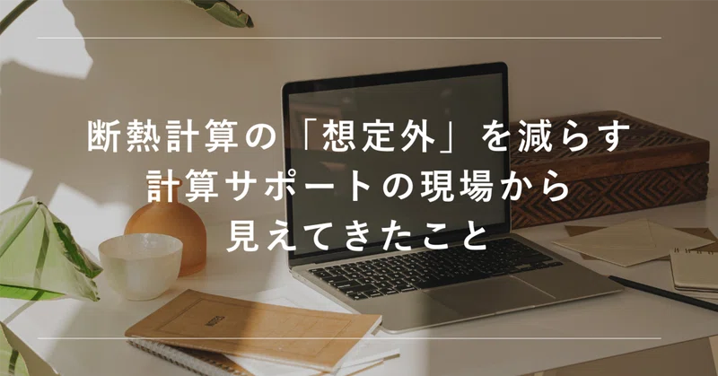 断熱計算の「想定外」を減らす、計算サポートの現場から見えてきたこと eyecatch