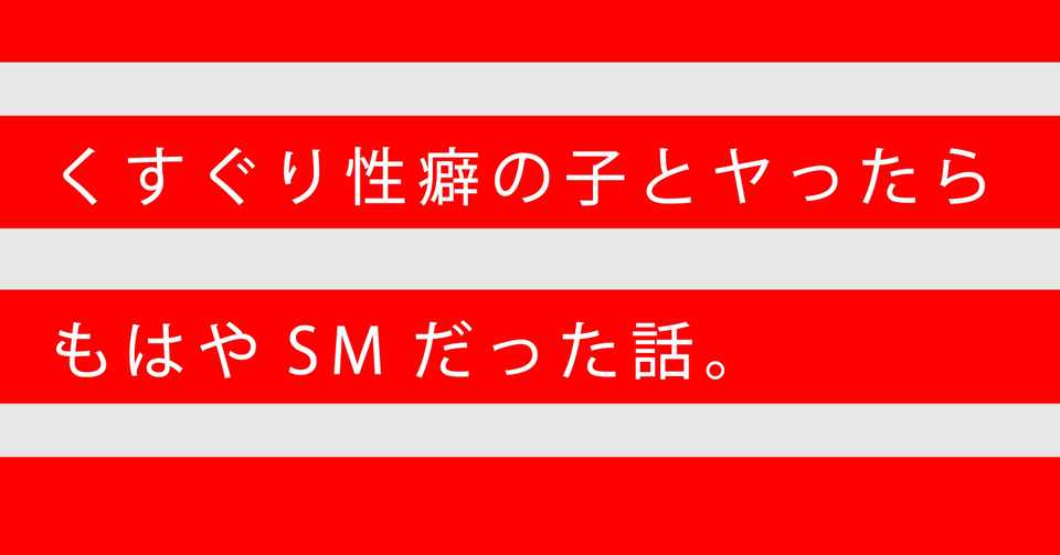 くすぐり性癖の子とヤったらもはやsmだった話 みのり セックスレシピの作り方 Note