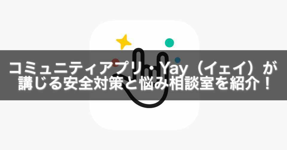 コミュニティアプリ Yay イェイ が講じる安全対策と悩み相談室を紹介 Gakusei Sns Note