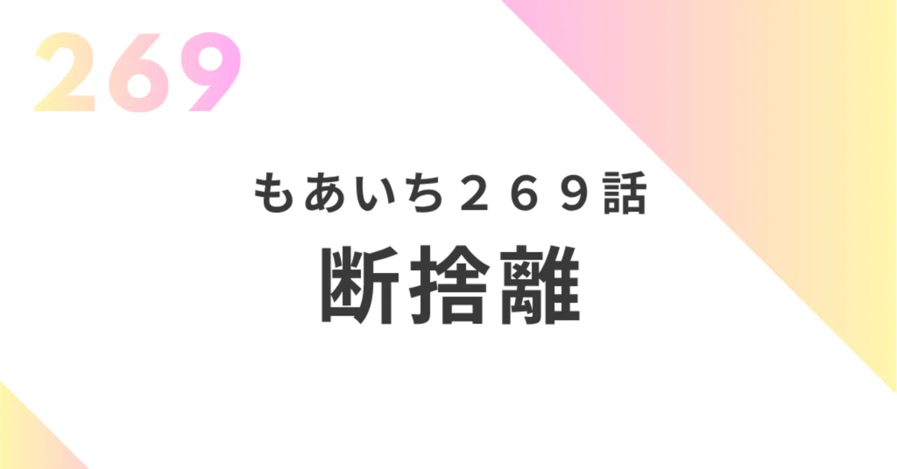 もあいち【269話】＜ 断捨離 ＞｜ゆしん （チーム ゆしん）