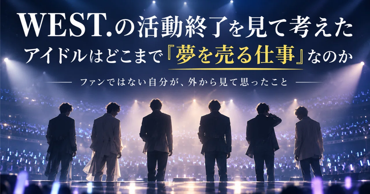 WEST.の活動終了を見て考えた。アイドルはどこまで「夢を売る仕事」なのか｜番長｜AIでつくる、遊ぶ、役立てる
