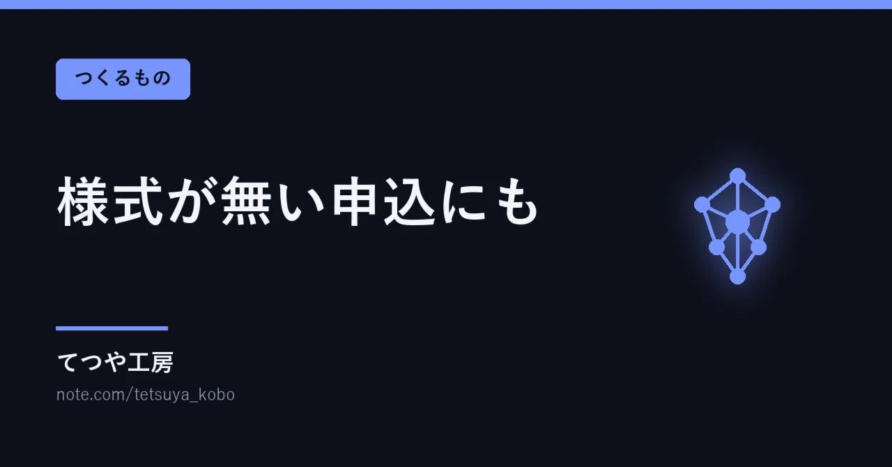Some applications do not come with an application form｜てつや工房