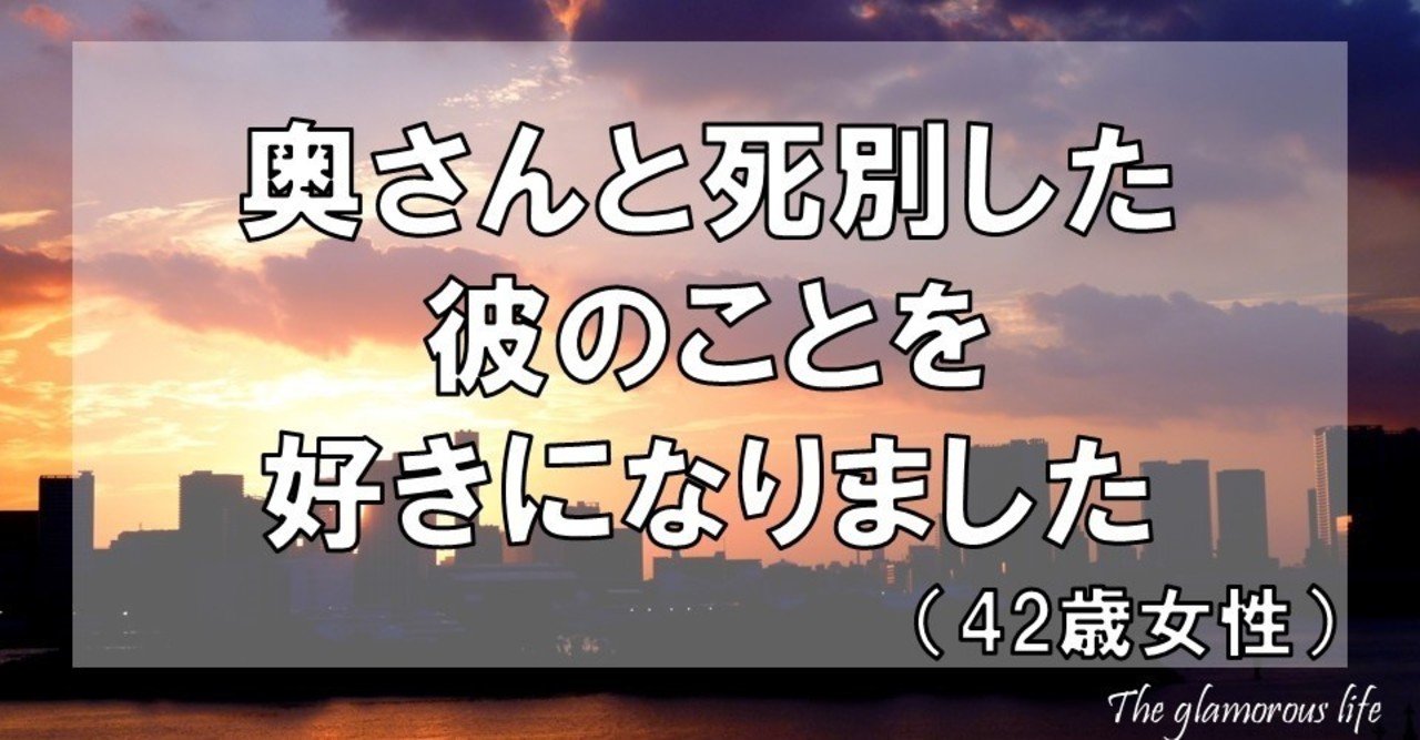 奥さんと死別した彼のことを好きになりました 42歳 女性 グラマラス ライフ By リンダ Note