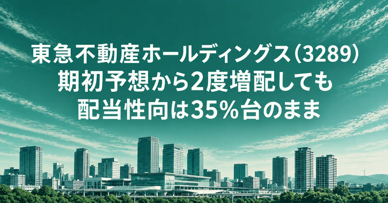 東急不動産ホールディングス（3289）期初予想から2度増配しても配当性向は35％台のまま｜9月末に中間配当・優待の権利確定、ヒューリック・野村不動産HDとの違い