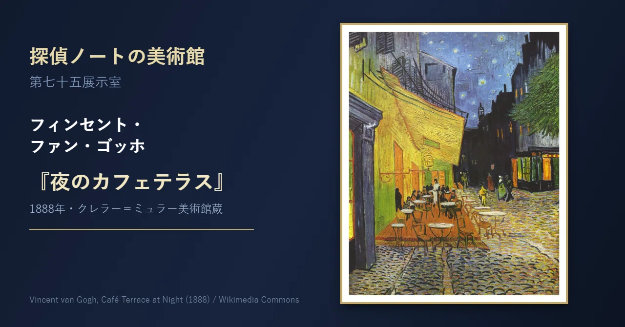 絵画⭐︎崇高の一夜Ⅱ ゴシック+抽象 夜に、黒はいらなかった ─ 第七十五展示室、ゴッホ『夜のカフェテラス