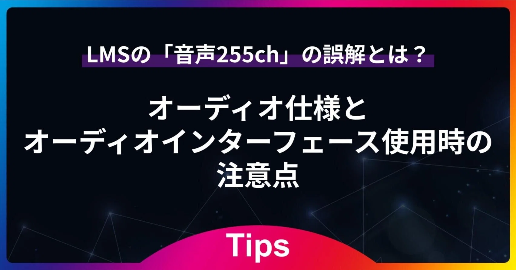 徹底解説】LMSの「音声255ch」の誤解とは？オーディオ仕様とオーディオ