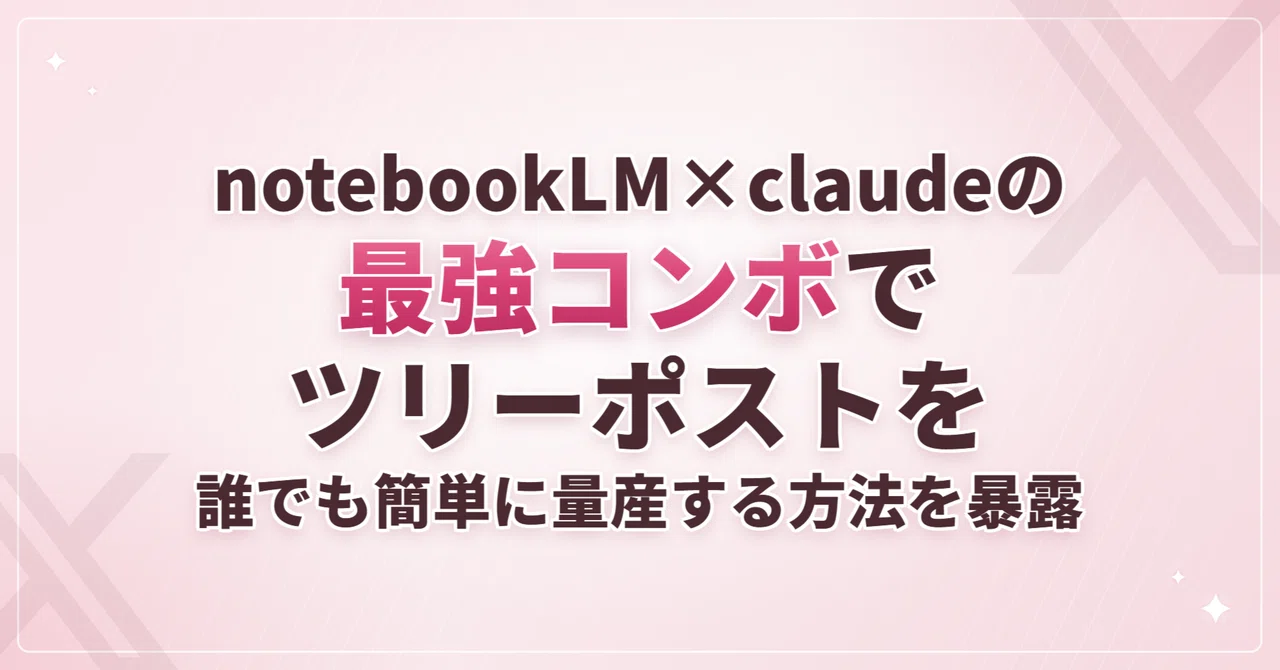 【裏側大公開】NotebookLM×Claudeでツリー型ポストを量産する方法｜コピペ用プロンプ…