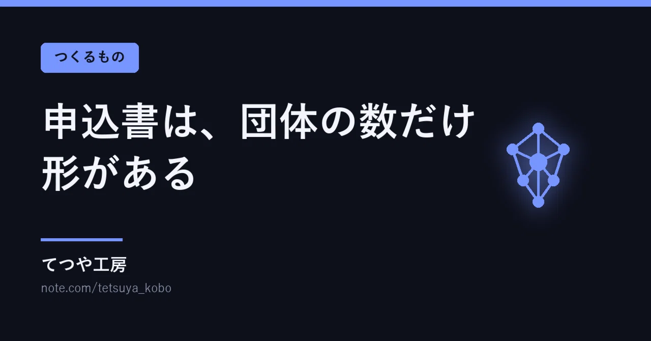 Application forms come in as many shapes as there are organizations｜てつや工房