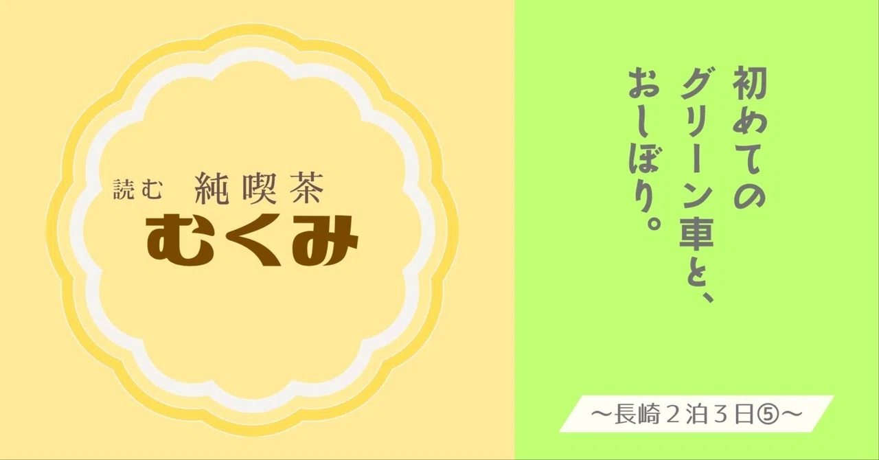 初めてのグリーン車と、おしぼり。〜長崎2泊3日⑤〜