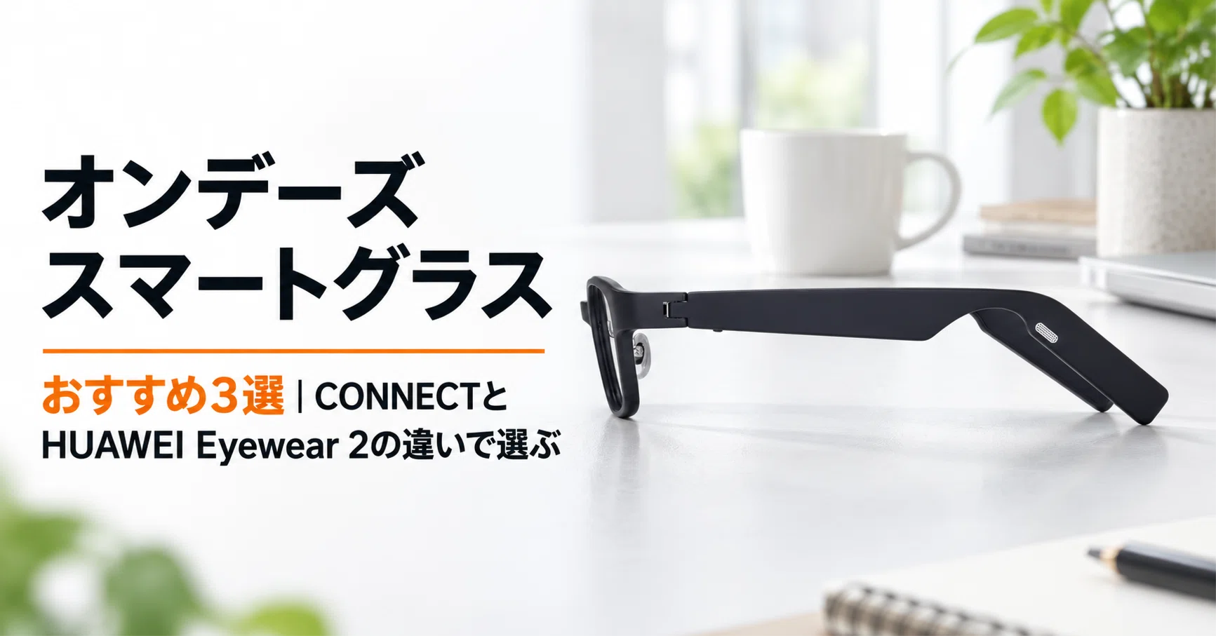 オンデーズ スマートグラスのおすすめ3選 CONNECTとHUAWEI Eyewear2の
