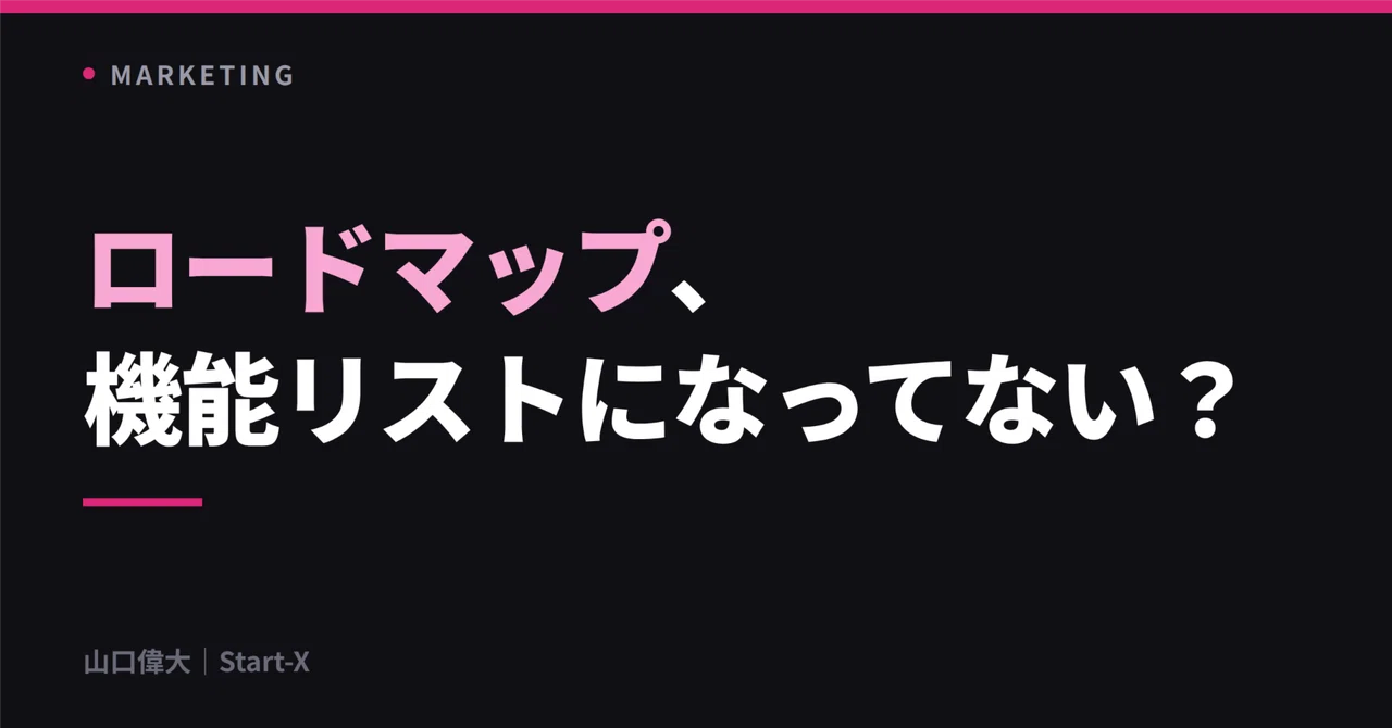 プロダクトロードマップが、機能追加リストになっていないか。｜山口