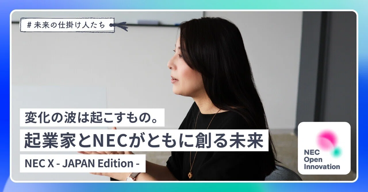 変化の波は起こすもの。起業家とNECがともに創る未来｜NEC X - JAPAN