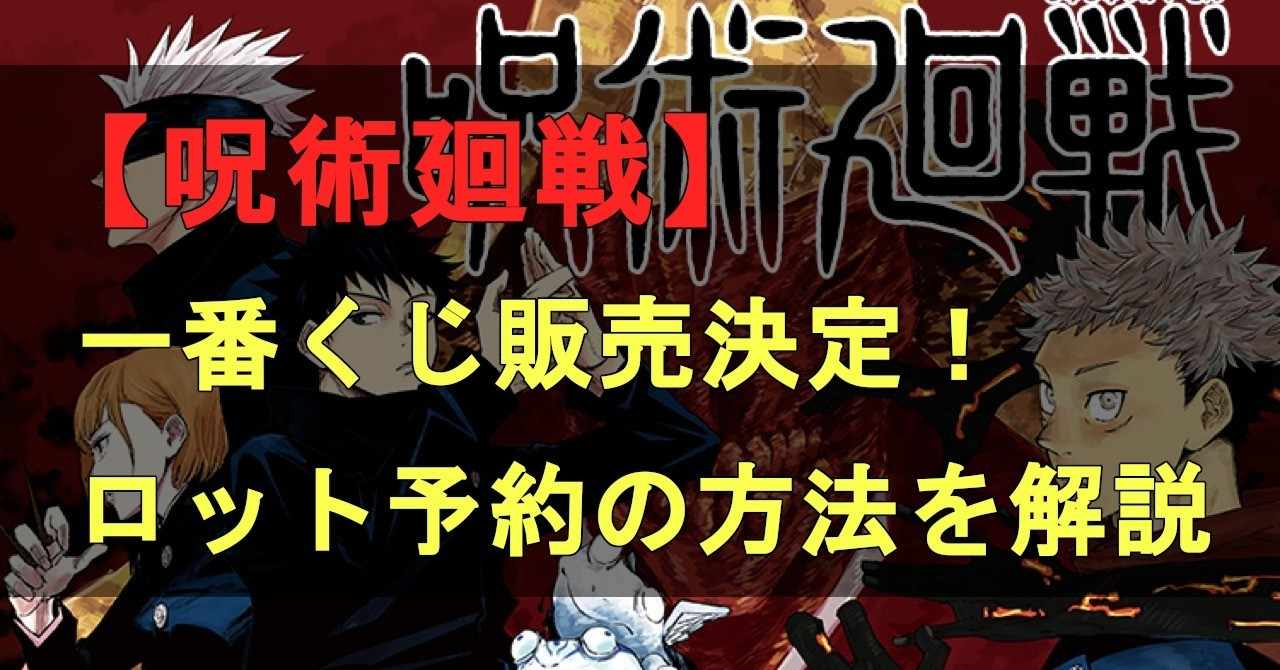 呪術廻戦 一番くじ販売決定 ロット買い予約方法を解説 ネタバレ考察labo Note