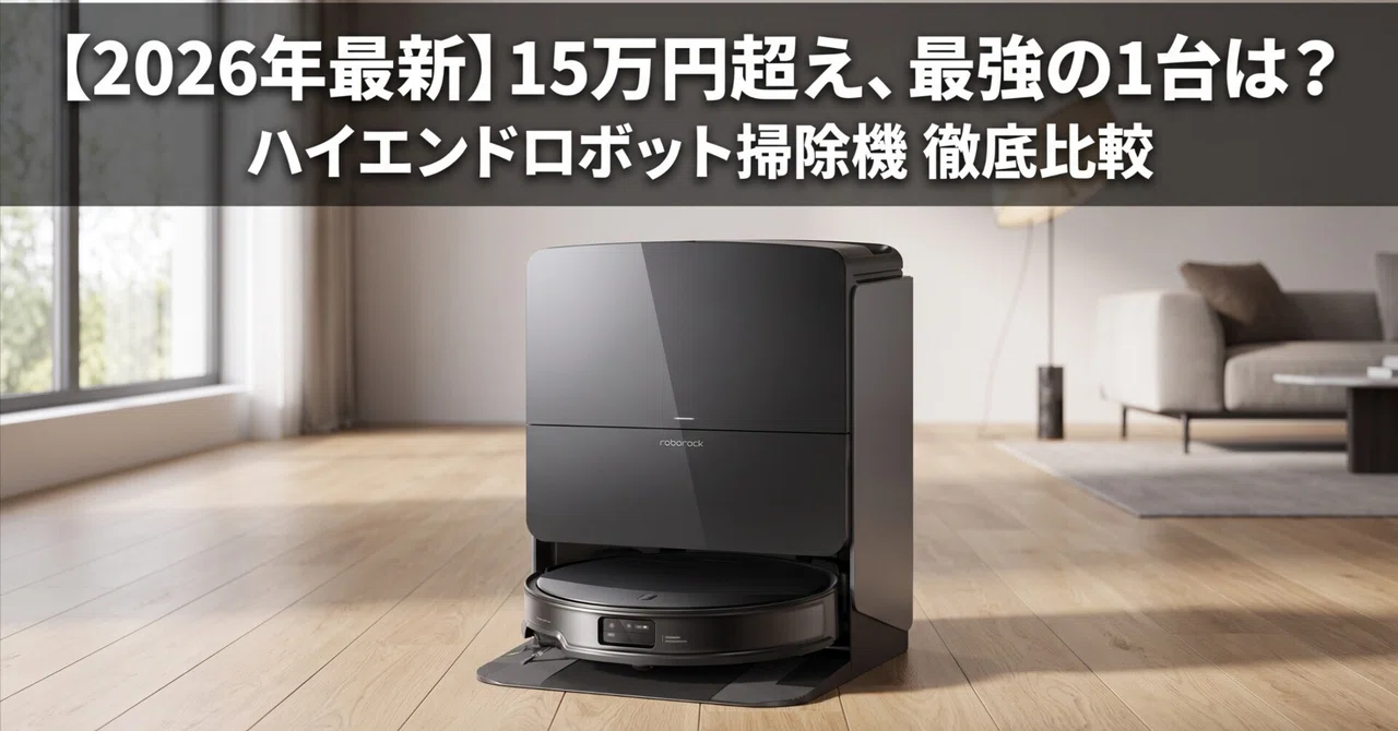 2026年最新版】ハイエンドロボット掃除機おすすめ比較4選！15万円超え