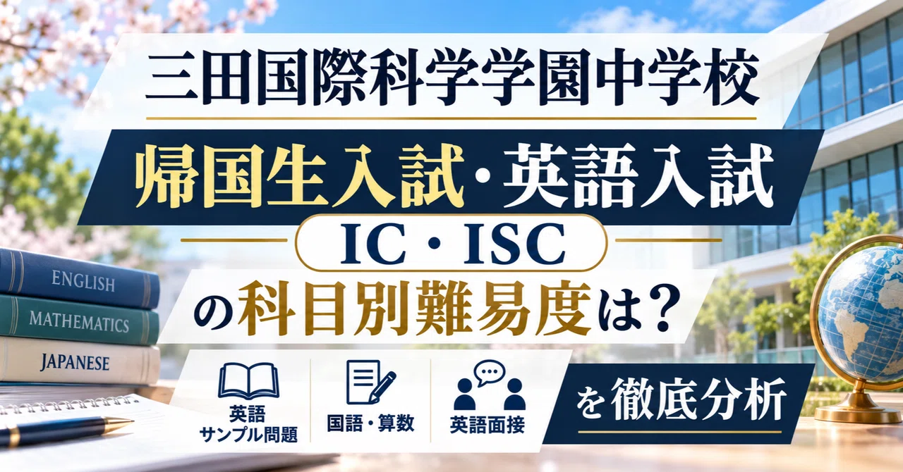 三田国際科学学園中学校】帰国生入試 & 英語利用入試（IC・ISC）の科目