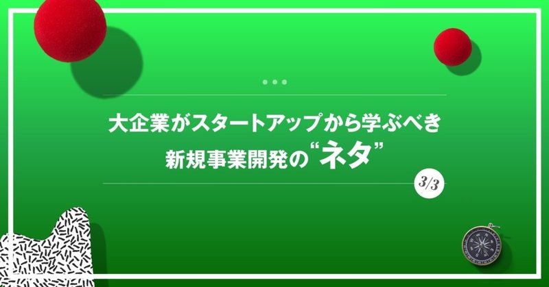 大企業がスタートアップから学ぶべき新規事業開発の“ネタ”