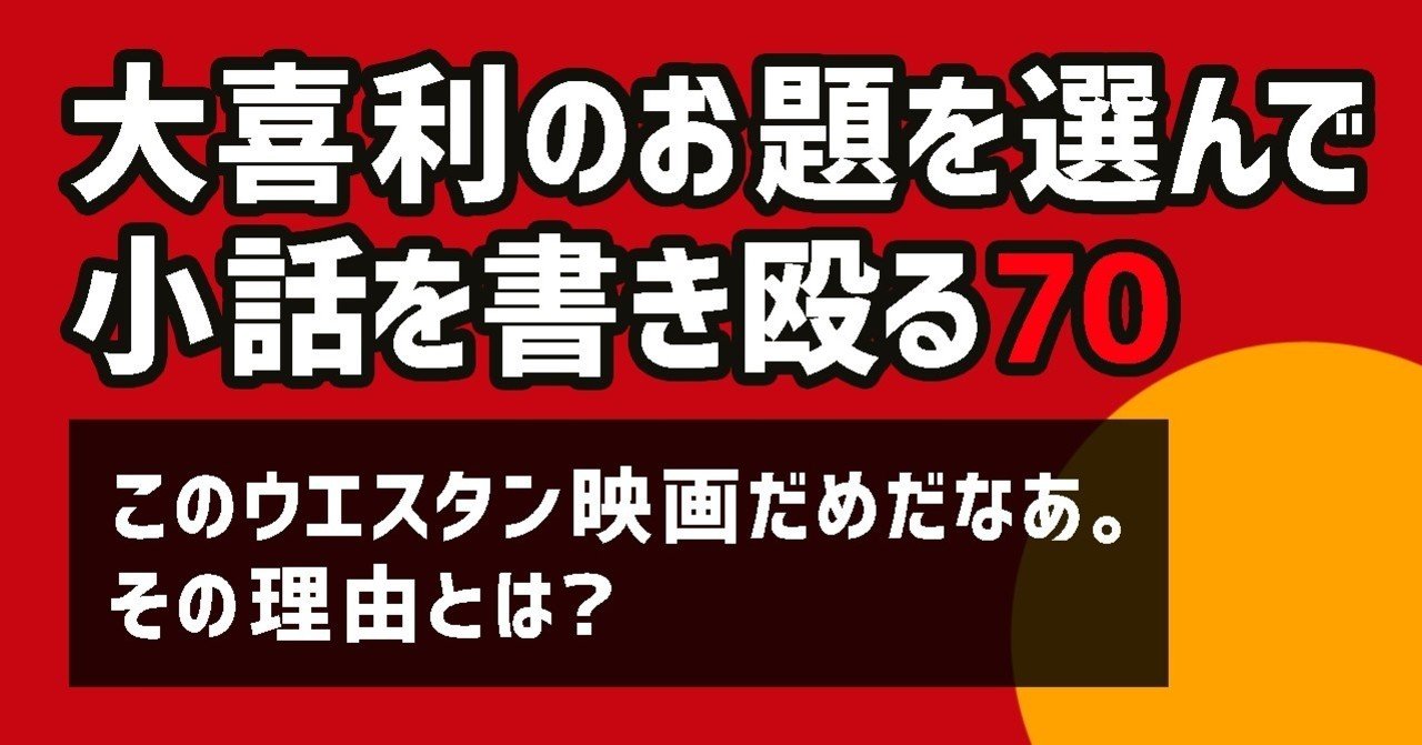 大喜利のお題を選んで小話を書きなぐる70 このウエスタン映画だめだなあ その理由とは Natsuki Abe Note