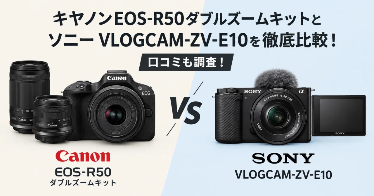 キヤノンEOS-R50ダブルズームキットとソニー VLOGCAM-ZV-E10を徹底比較