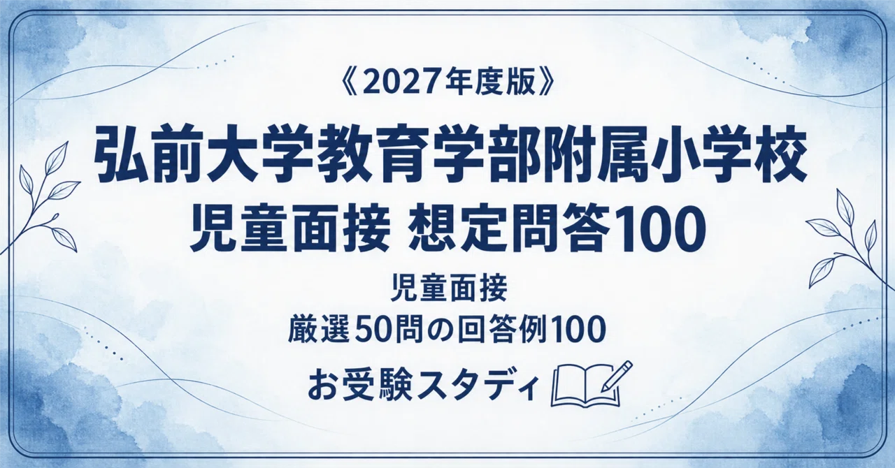 弘前大附属小】児童面接対策パーフェクトガイド｜厳選50問の回答例100