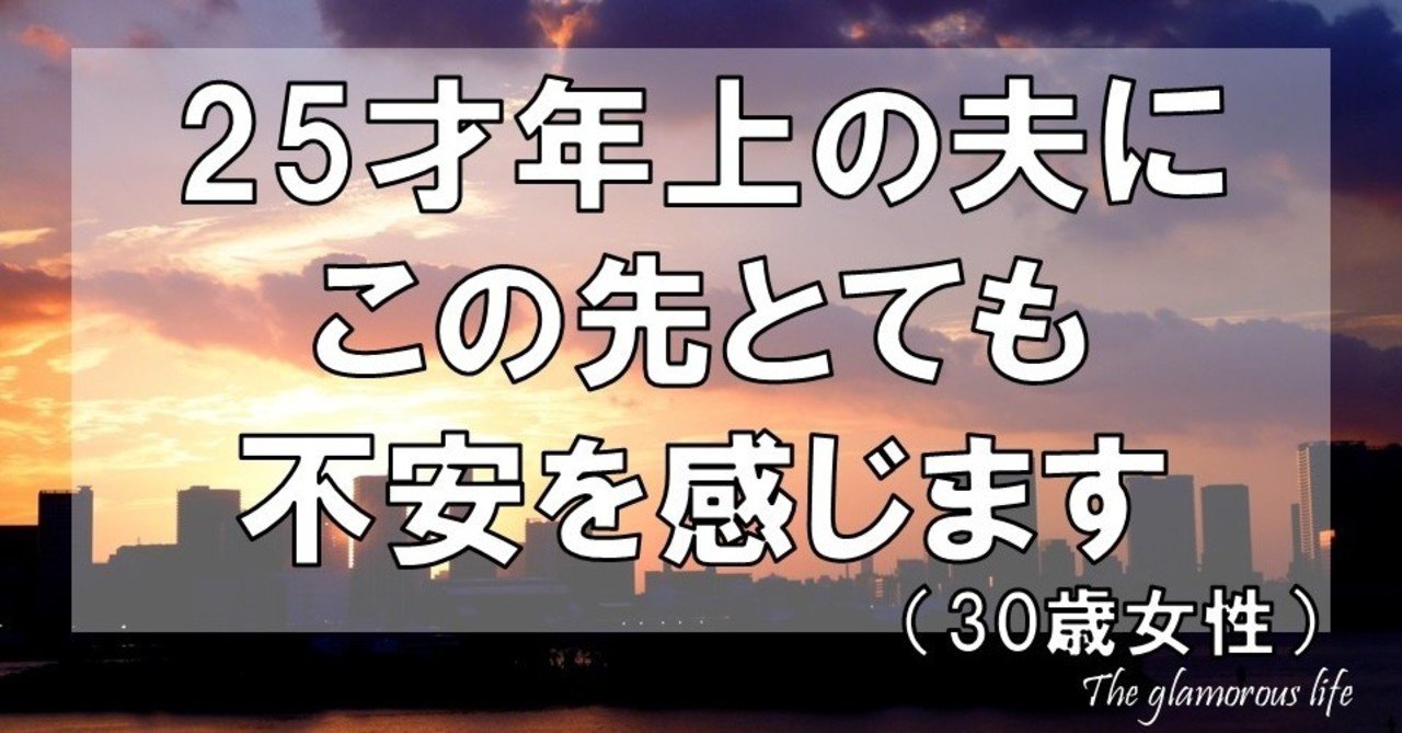 25才年上の夫にこの先とても不安を感じます 30歳女性 グラマラス ライフ By リンダ Note