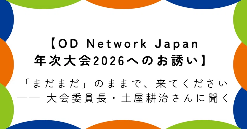 【OD Network Japan 年次大会2026へのお誘い】「まだまだ」のままで、来てください ── 大会委員長・土屋耕治さんに聞く