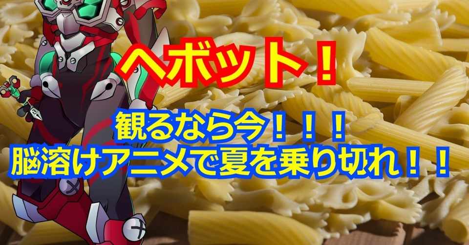ヘボット 観るなら今 脳溶けアニメで夏を乗り切れ 螺子巻ぐるり Note