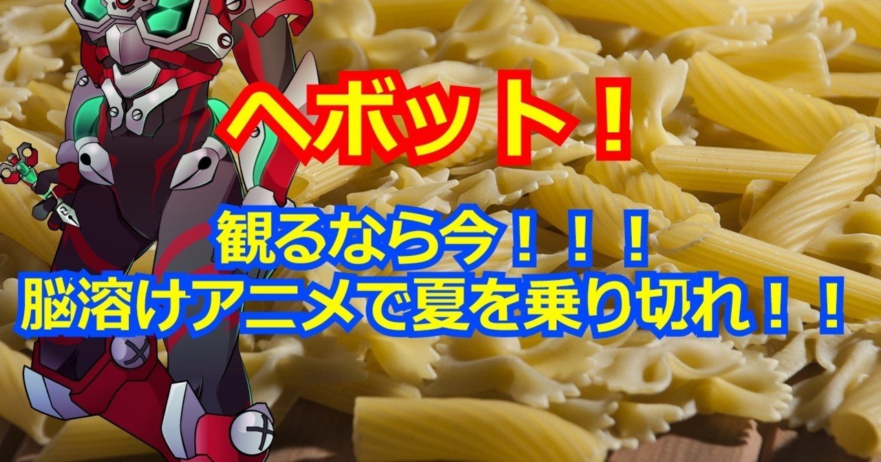 ヘボット 観るなら今 脳溶けアニメで夏を乗り切れ 螺子巻ぐるり note