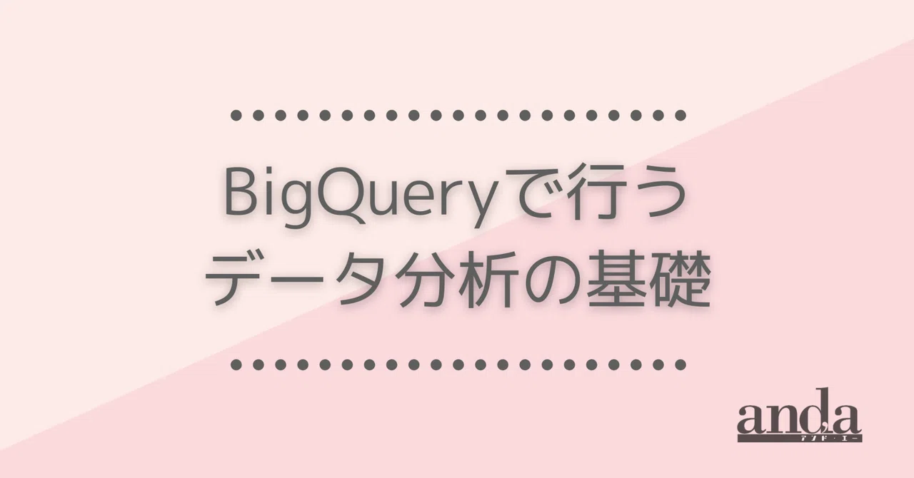 Fundamentals of Data Analysis with BigQuery｜and_a