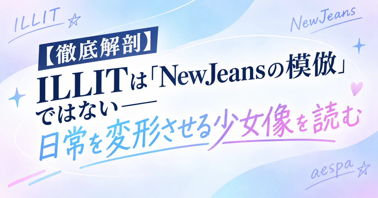 【徹底解剖】ILLITは「NewJeansの模倣」ではない──日常を変形させる ...