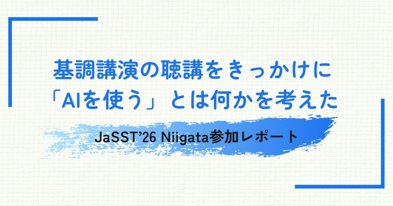 基調講演の聴講をきっかけに、「AIを使う」とは何かを考えた | JaSST’26 Niigata参加レポート