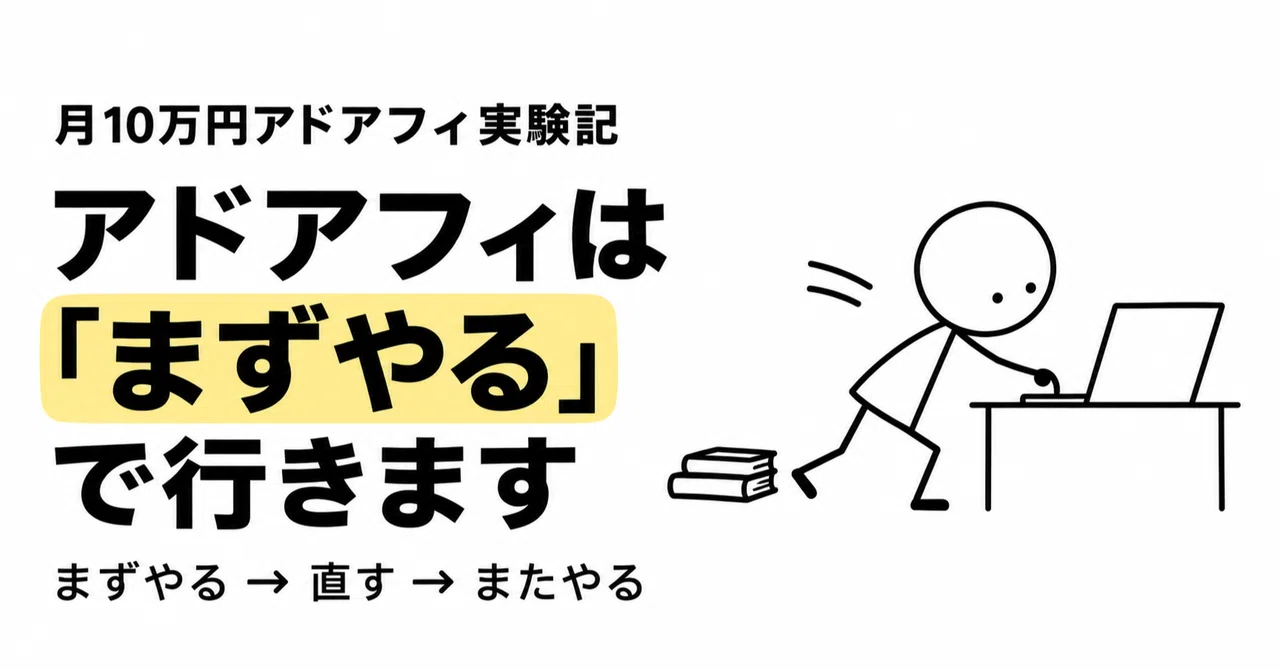 調べてから始めるのをやめました。アドアフィは「まずやる」で行きます