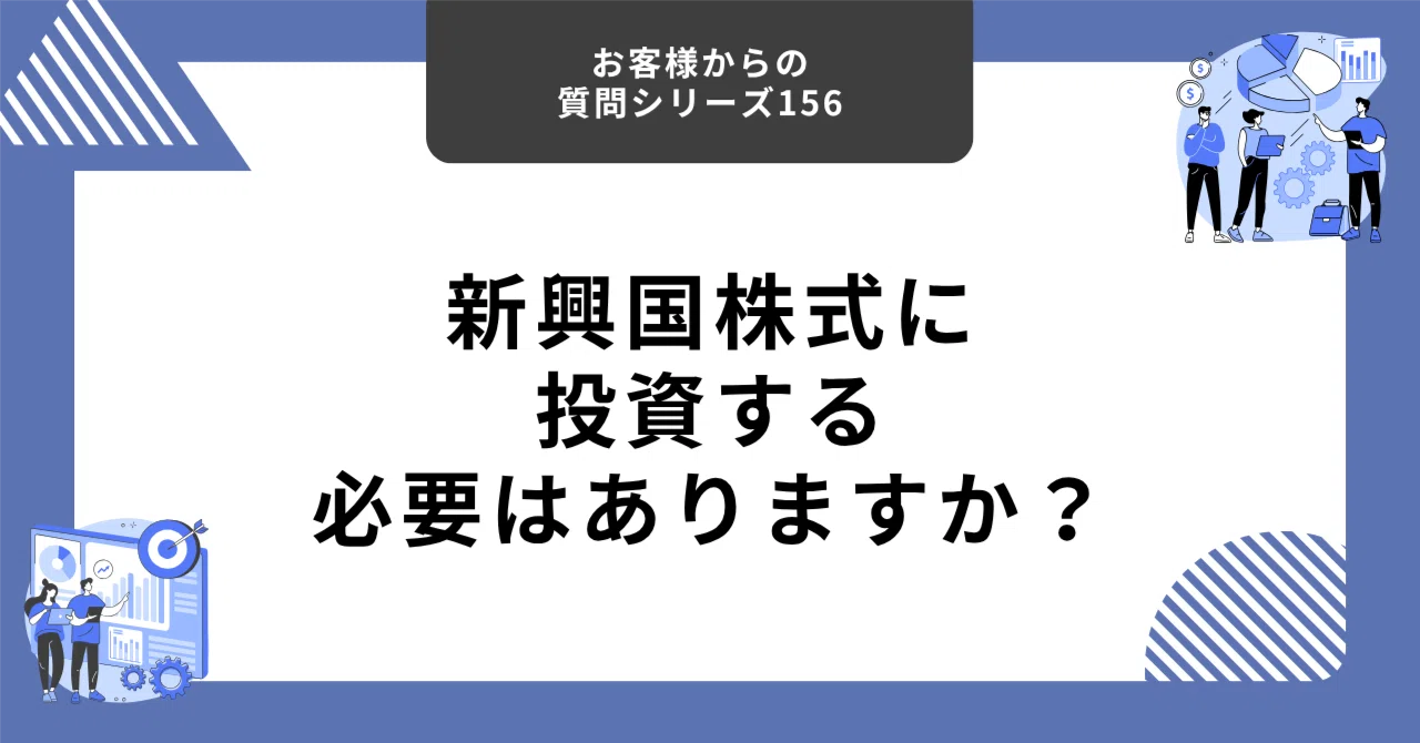 新興国株式に投資する必要はありますか？【お客様からの質問シリーズ