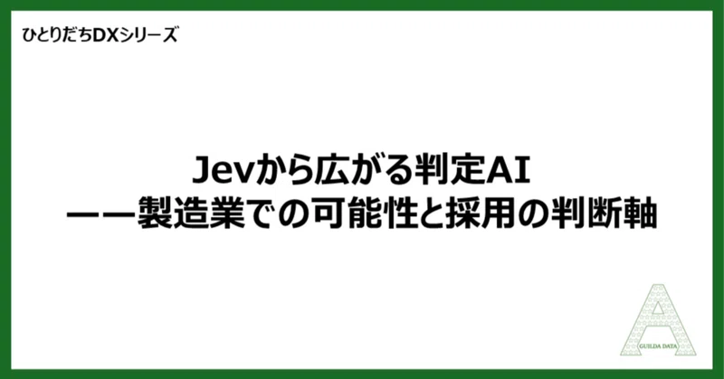 【ひとりだちDX】Jevから広がる判定AI——製造業での可能性と採用の判断軸