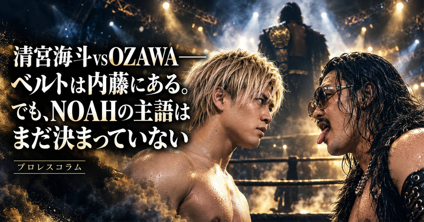 清宮海斗 vs 内藤哲也 B2ポスター プロレス NOAH 新日本プロレス 清宮海斗vsOZAWA――ベルトは内藤にある。でも、NOAHの主語はまだ決まっ