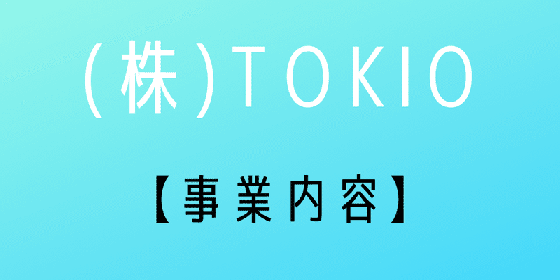 株式会社TOKIO 事業内容！なぜ？何のための会社？