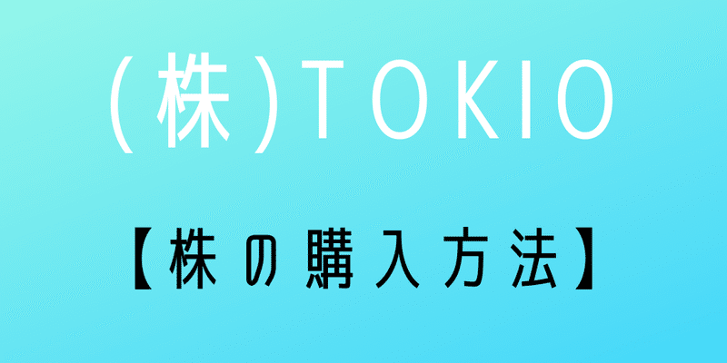 株式会社TOKIO 株購入方法・株価！【ジャニーズ・トキオ】