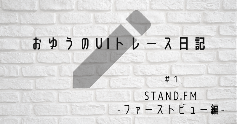【UIトレース日記 #1】「stand.fm」のトップ画面_ファーストビュー編