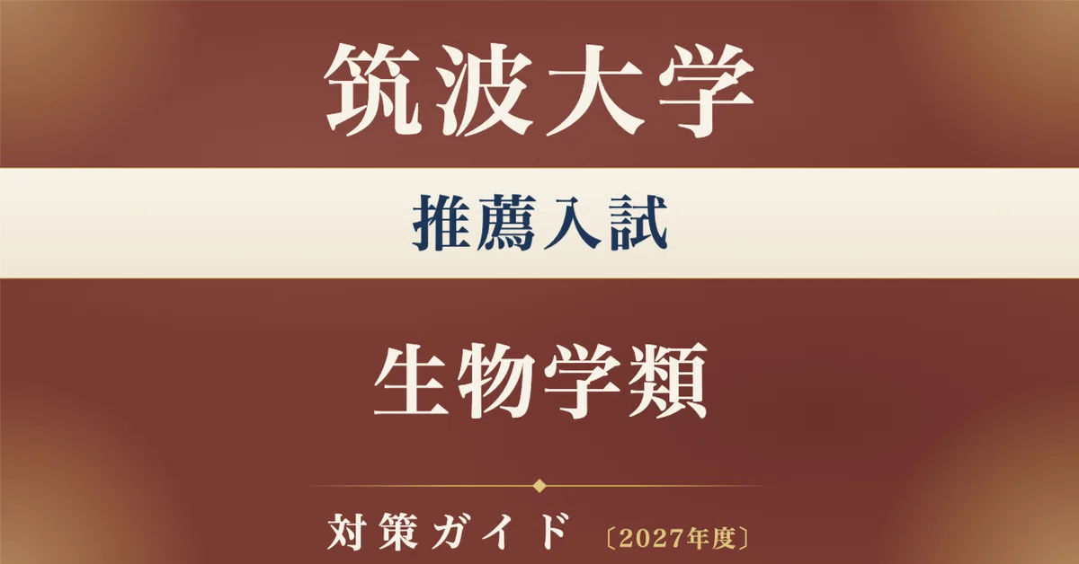 筑波大学】推薦入試（学校推薦型選抜） 生物学類対策ガイド〔2027年度