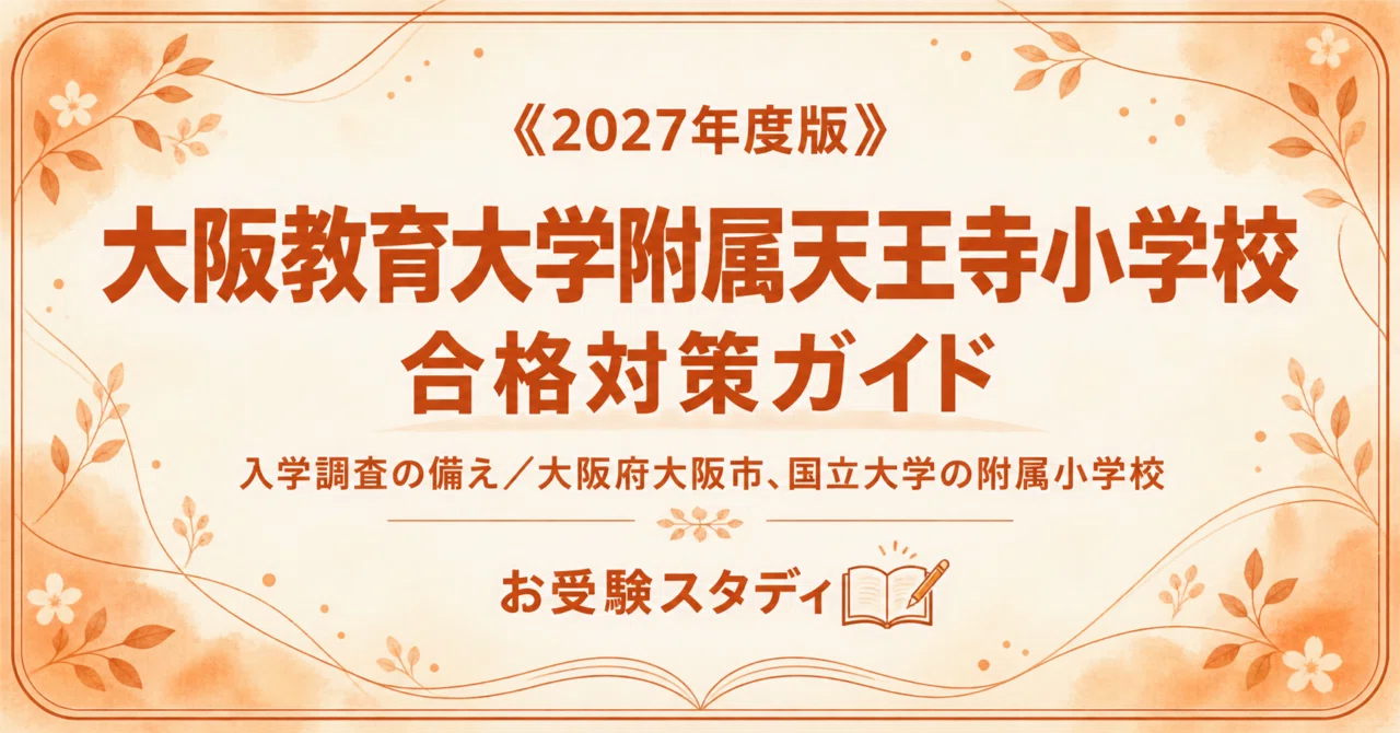 大阪教育大学附属天王寺小】小学校受験 入試対策ガイド〔2027年度入学