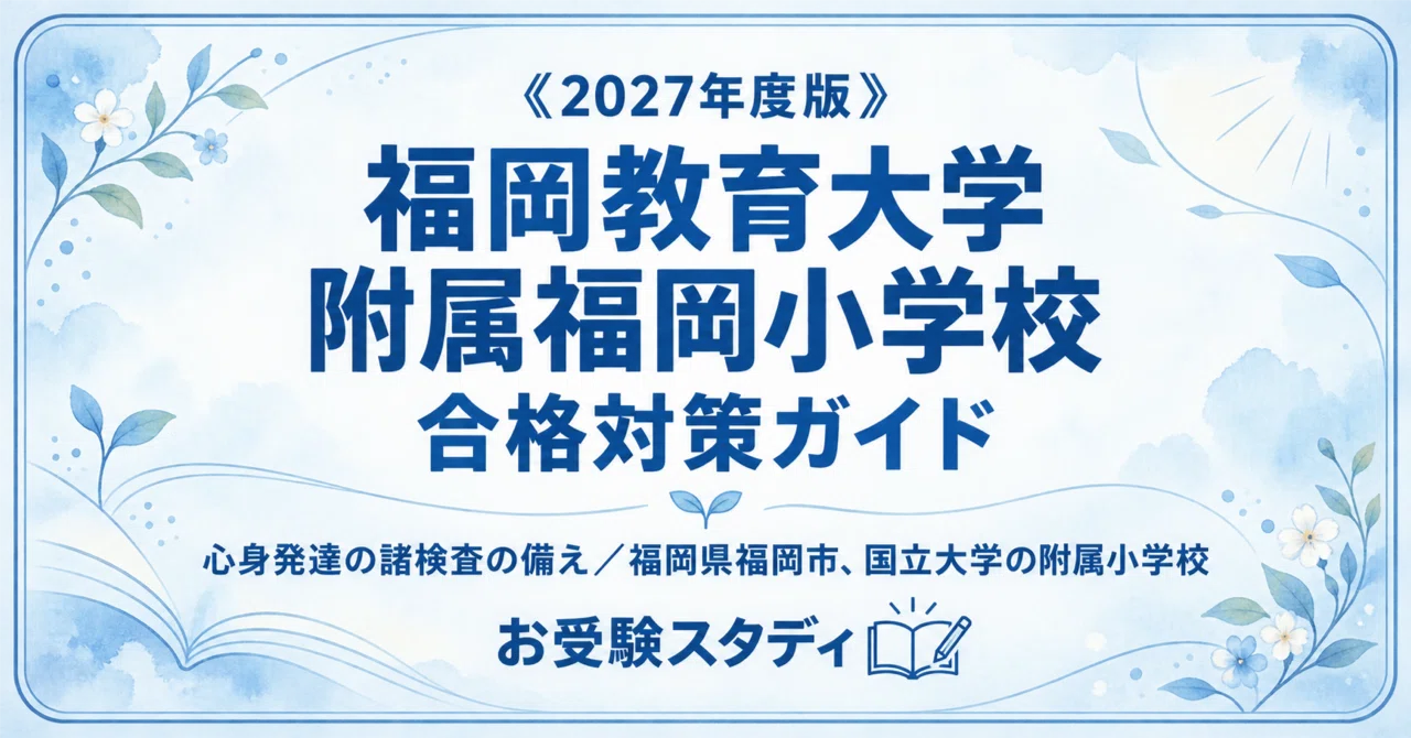 福岡教育大学附属福岡小】小学校受験 入試対策ガイド〔2027年度入学