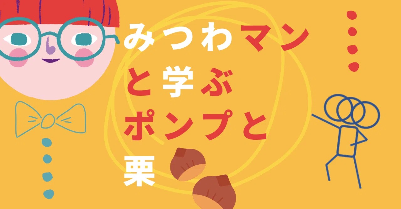 みつわマンと学ぶ、ポンプと栗