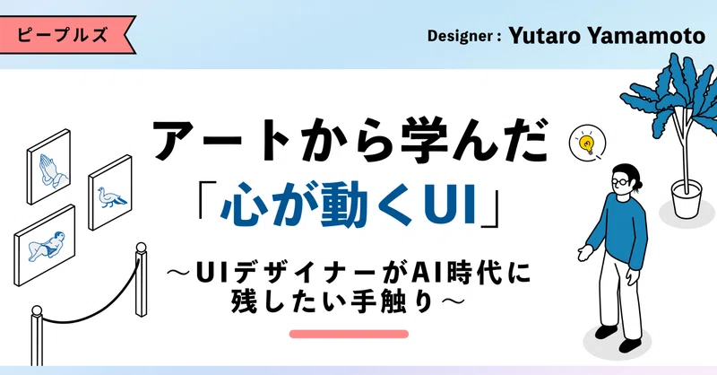 アートから学んだ、「心が動くUI」。〜UIデザイナーがAI時代に残したい手触り〜 eyecatch