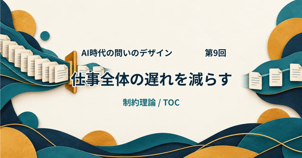 【AI時代の問いのデザイン】第9回：制約理論（TOC）で仕事全体の遅れを減らす