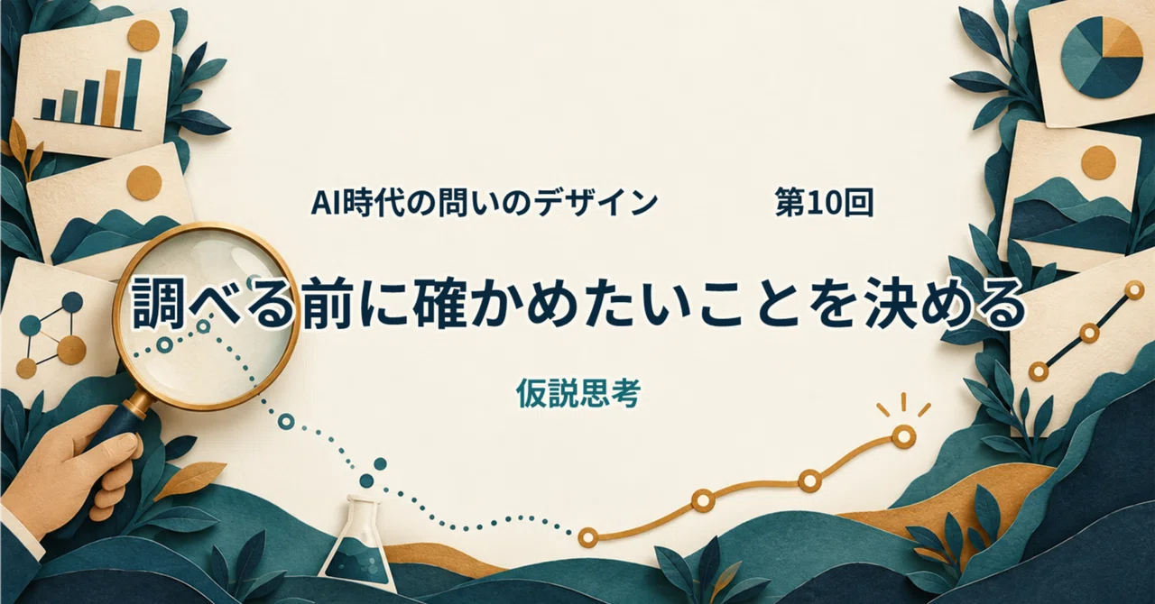 【AI時代の問いのデザイン】第10回:仮説思考で調べる前に確かめたいことを決める