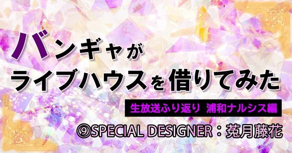 バンギャがライブハウスを借りてみた 生放送ふり返り 浦和ナルシス編 Supecial Designer 菟月藤花 哉美 Note