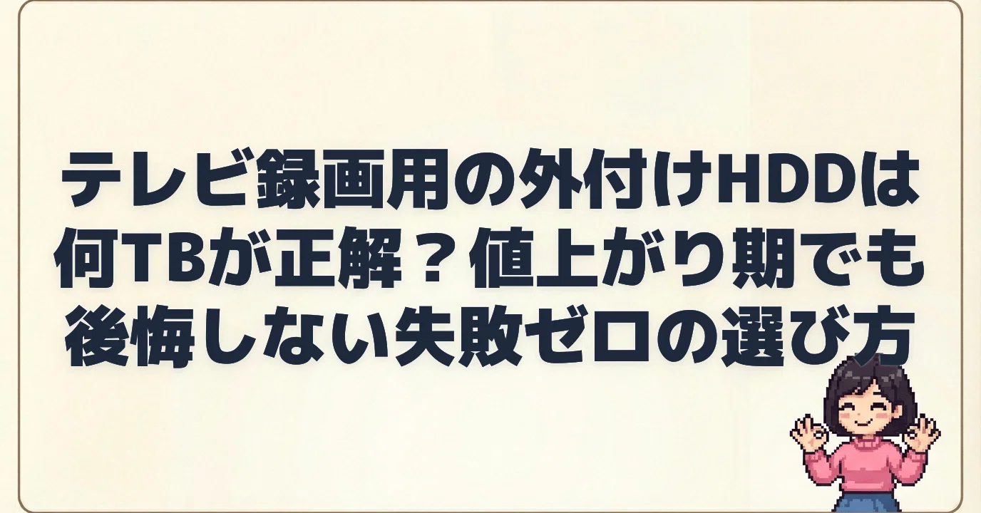 テレビ録画用の外付けHDDは何TBが正解？値上がり期でも後悔しない失敗