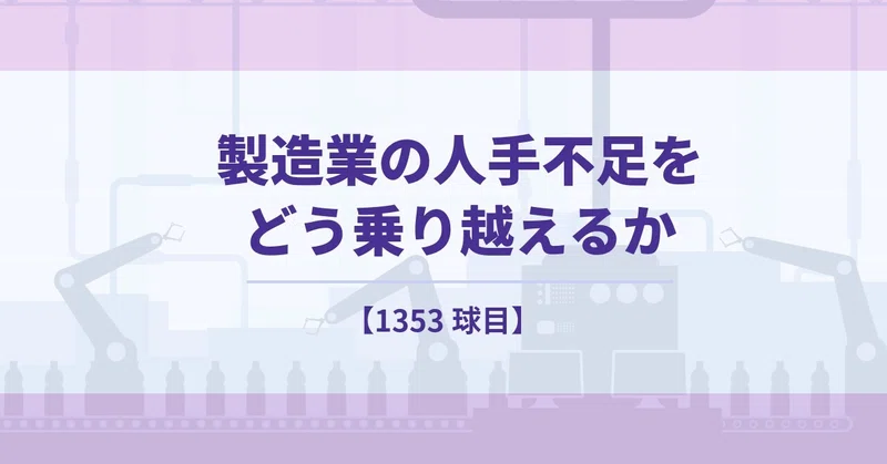 【1353球目】製造業の人手不足をどう乗り越えるか
