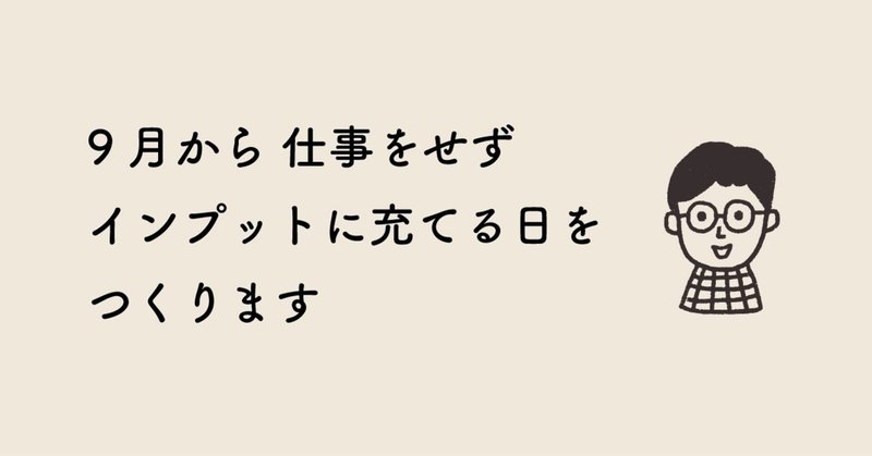 9月から仕事をせずインプットに充てる日をつくります