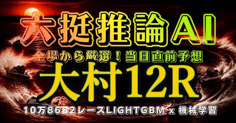 10/7 (Wed) Omura 12R [Strictly Selected]｜六艇推論AI ボートレースLightGBM